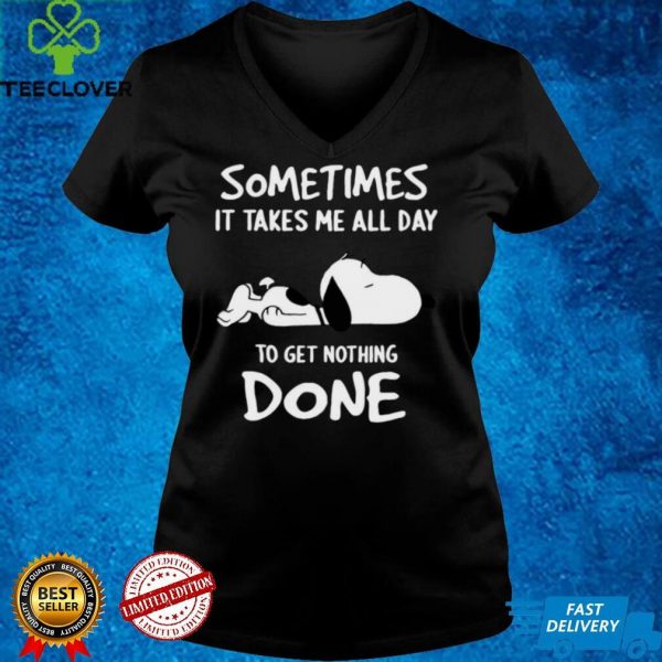 SomeTimes Is Take Me All To Get Nothing Done White Snoopy Funny T hoodie, sweater, longsleeve, shirt v-neck, t-shirt