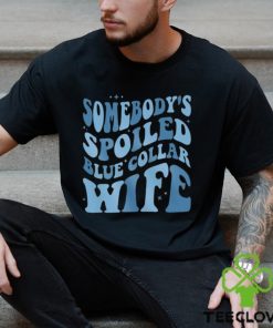 Somebody’s Spoiled Blue Collar Wife T Shirt 1 Somebody’s Spoiled Blue Collar Wife T Shirt