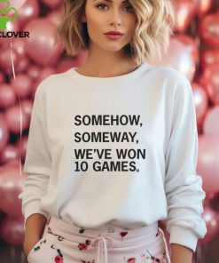 Somehow, Someway, We've Won 10 Games T Shirt