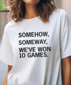 Somehow, Someway, We've Won 10 Games T Shirt