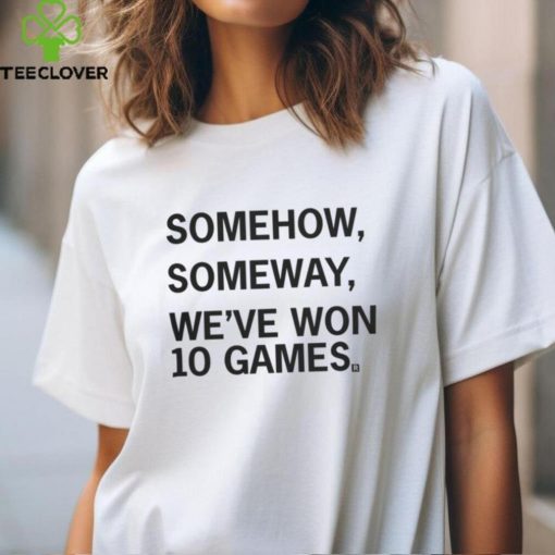 Somehow, Someway, We’ve Won 10 Games T Shirt