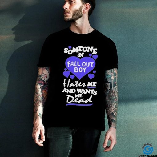 Someone In Fall Out Boy Hates Me And Wants Me Dead T Shirt