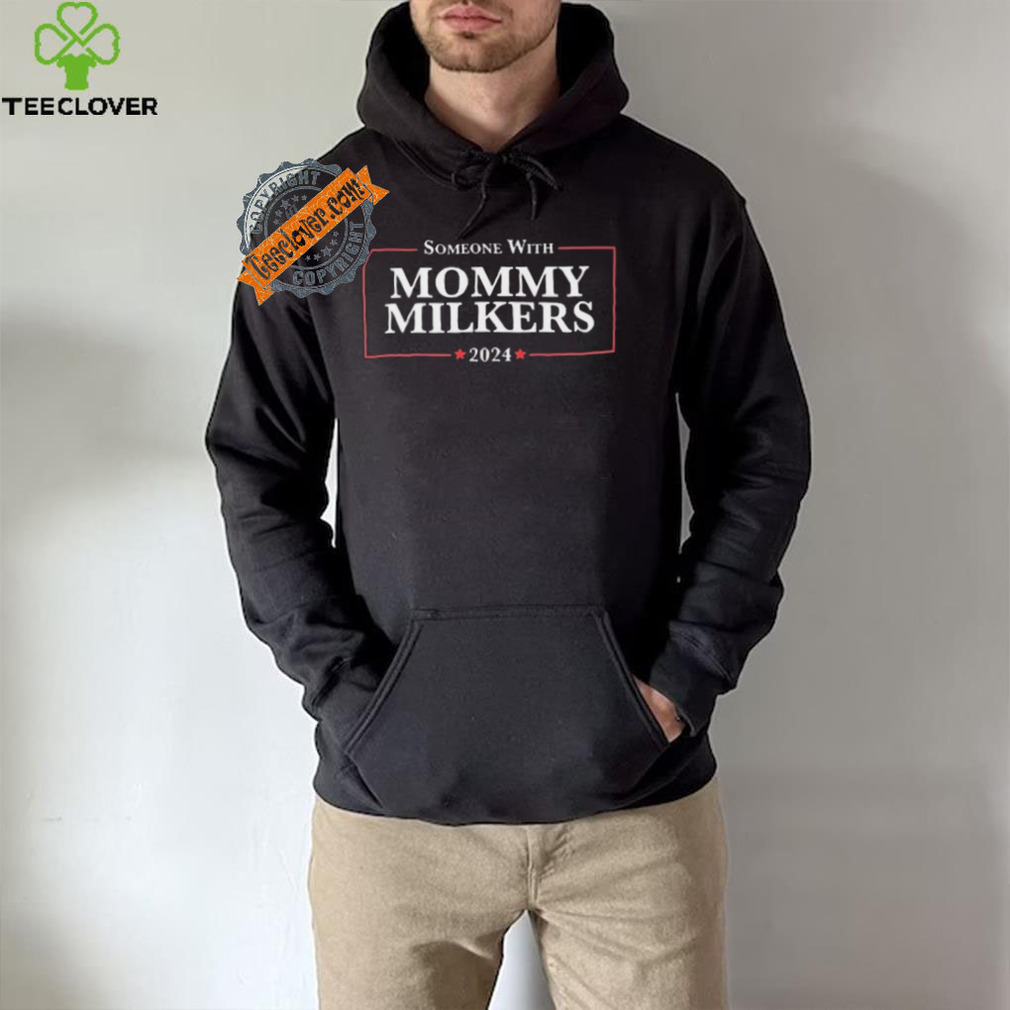 Someone With Mommy Milkers 2024 Shirt Someone With Mommy Milkers 2024 Shirt