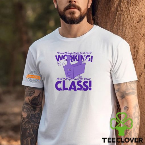 Something Here Just Isn’t Working! And It Just Might Be Your Class! Shirt
