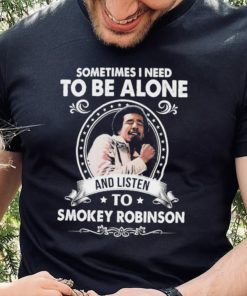 Sometime I Need To Be Alone And Listen To Smokey Robinson Soul Music Shirt
