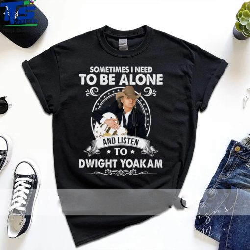Sometime I Need To Be Alone and Listen To Dwight Yoakam Classic Essential T Shirt