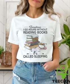 Sometimes I Go Hours Without Reading Books It's Called Reading Shirt
