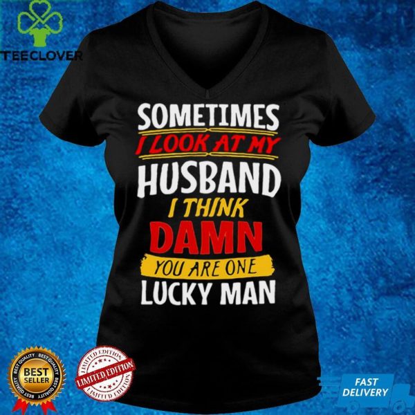 Sometimes I Look At My Husband I Think Damn You Are One Lucky Man T hoodie, sweater, longsleeve, shirt v-neck, t-shirt