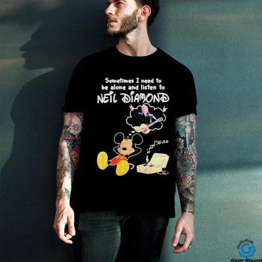 Sometimes I Need To Be Alone And Listen To Neil Diamond shirt