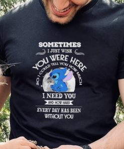 Sometimes I just wish you were here so I could tell you how much Stitch character funny shirt
