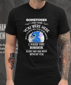 Sometimes I just wish you were here so I could tell you how much Stitch character funny shirt