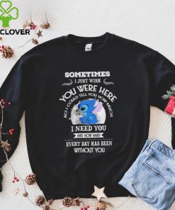 Sometimes I just wish you were here so I could tell you how much Stitch character funny shirt