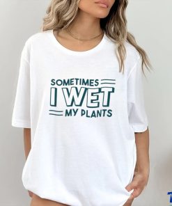 Sometimes I wet my plants shirt 1 Sometimes I wet my plants shirt