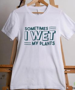 Sometimes I wet my plants shirt 2 Sometimes I wet my plants shirt