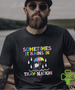 Sometimes It Rain In Trav Nation Shirt