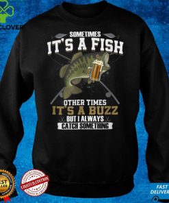 Sometimes It_s A Fish Other Times It_s A Buzz Beer Day T Shirt