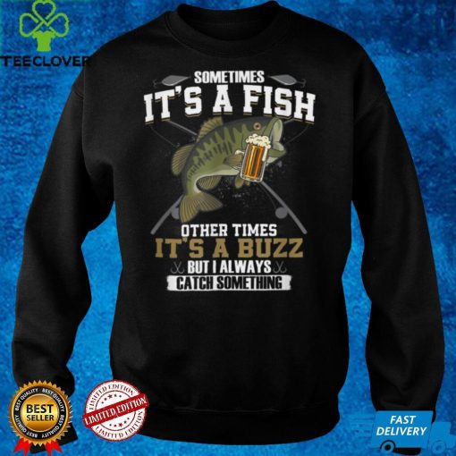 Sometimes It_s A Fish Other Times It_s A Buzz   Beer Day T Shirt