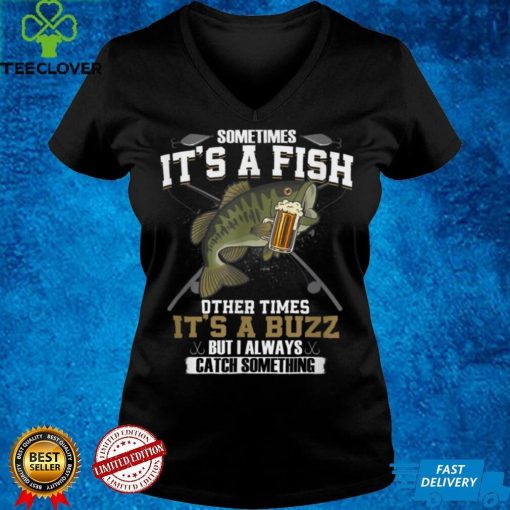 Sometimes It_s A Fish Other Times It_s A Buzz   Beer Day T Shirt