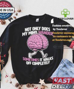Sometimes My Mind Walks Off Completely T shirt
