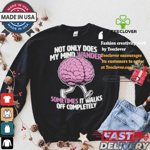 Sometimes My Mind Walks Off Completely T shirt