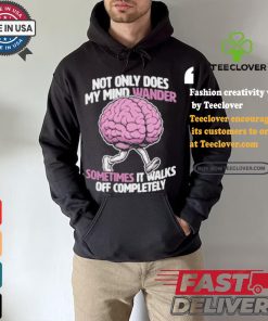 Sometimes My Mind Walks Off Completely T shirt