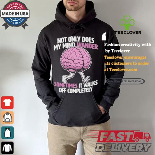 Sometimes My Mind Walks Off Completely T shirt