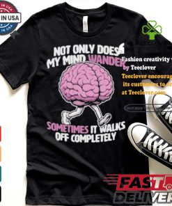 Sometimes My Mind Walks Off Completely T shirt