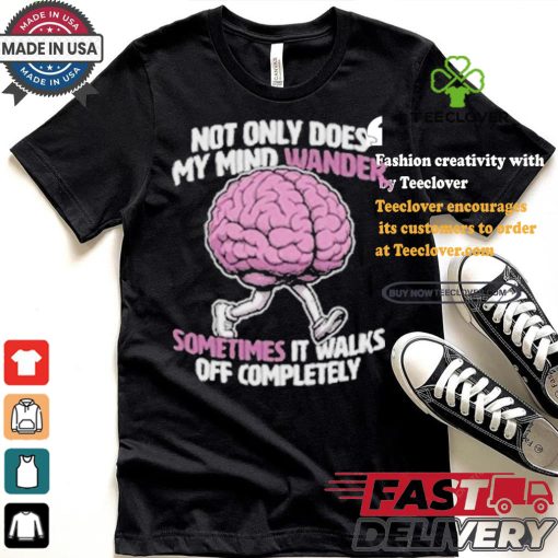 Sometimes My Mind Walks Off Completely T shirt