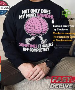 Sometimes My Mind Walks Off Completely T shirt