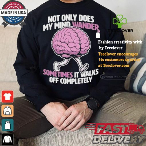 Sometimes My Mind Walks Off Completely T shirt
