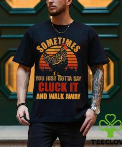 Sometimes You Just Gotta Say Cluck It And Walk Away Classic T Shirt
