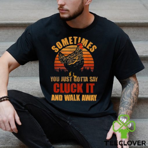Sometimes You Just Gotta Say Cluck It And Walk Away Classic T Shirt