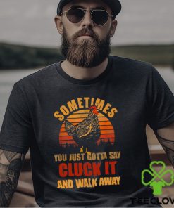 Sometimes You Just Gotta Say Cluck It And Walk Away Classic T Shirt