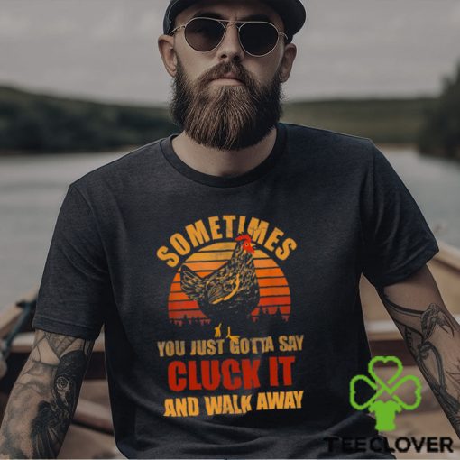 Sometimes You Just Gotta Say Cluck It And Walk Away Classic T Shirt