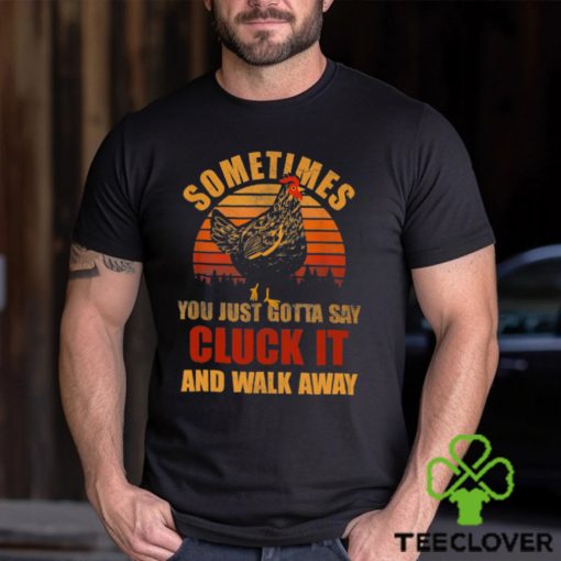Sometimes You Just Gotta Say Cluck It And Walk Away Classic T Shirt