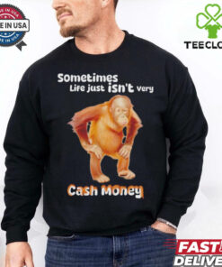 Sometimes life just isn’t very cash money shirt