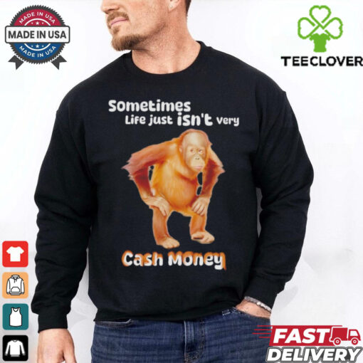 Sometimes life just isn’t very cash money shirt