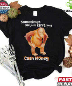 Sometimes life just isn’t very cash money shirt
