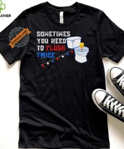 Sometimes you need to flush twice funny antitrump shirt 1 Sometimes you need to flush twice funny antitrump shirt