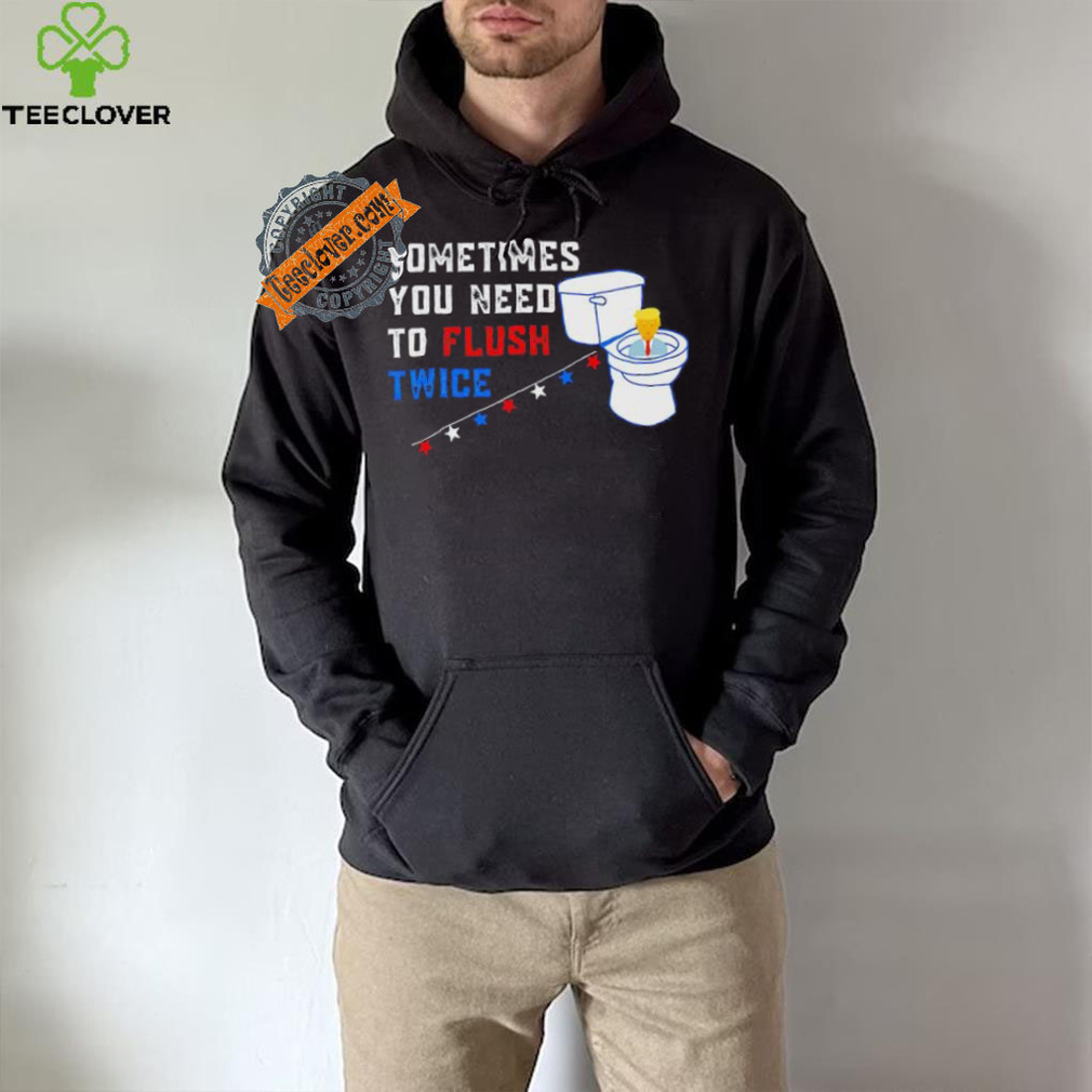 Sometimes you need to flush twice funny antitrump shirt Sometimes you need to flush twice funny antitrump shirt