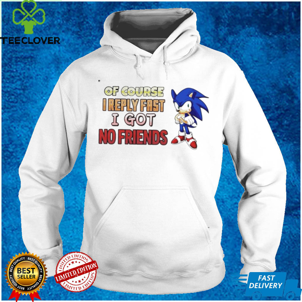 Sonic of course I reply fast I got no friend shirt