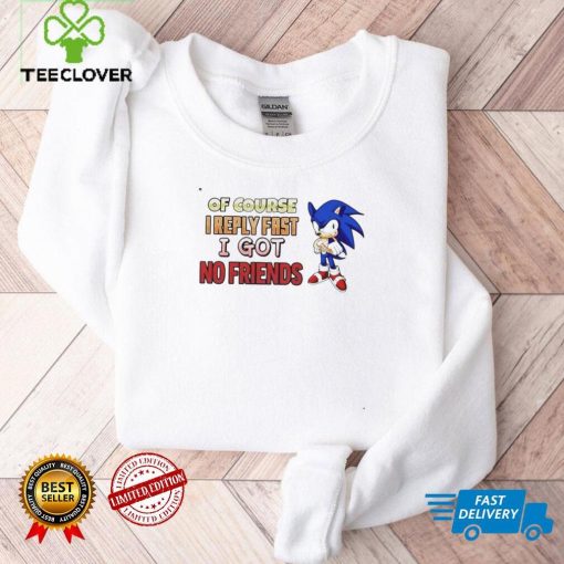 Sonic of course I reply fast I got no friend shirt