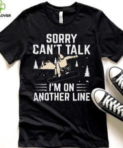 Sorry Can’t Talk I’m On Another Line Shirt