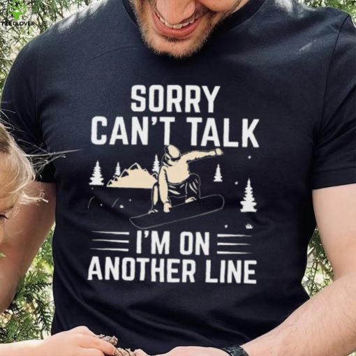 Sorry Can’t Talk I’m On Another Line Shirt