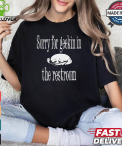 Sorry For Geekin In The Restroom t shirt 1 Sorry For Geekin In The Restroom t shirt