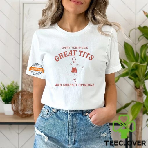 Sorry For Having Great Tits And Correct Opinions Shirt