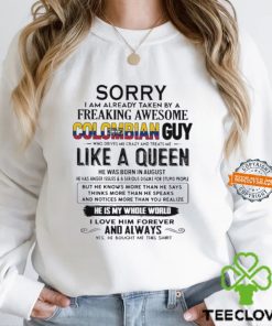 Sorry I Am Already Taken By A Freaking Awesome Colombian Guy Like A Queen He Was Born In August Shirt