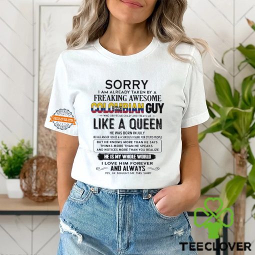 Sorry I Am Already Taken By A Freaking Awesome Colombian Guy Like A Queen He Was Born In July Shirt