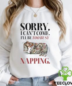 Sorry I Can’t Come I’ll Be Too Busy Napping T shirt