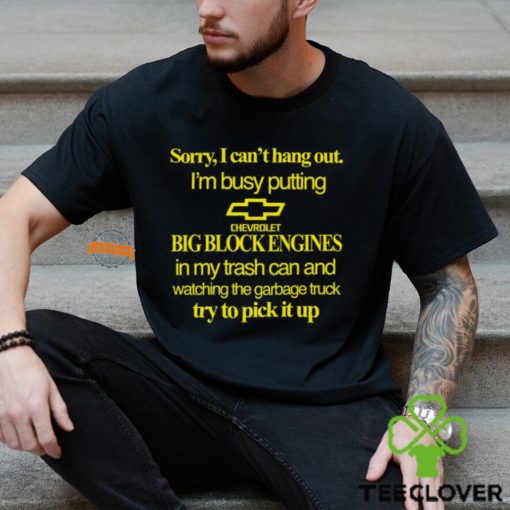 Sorry I Can’t Hang Out I’m Busy Putting Chevrolet Big Block Engines Shirt